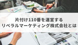 片付け110番を運営するリベラルマーケティング株式会社とは？